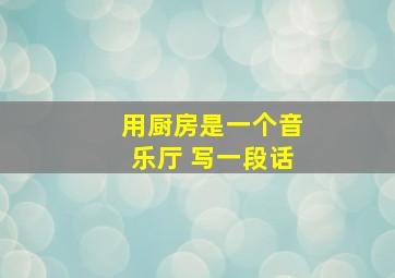 用厨房是一个音乐厅 写一段话